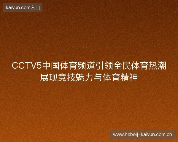 CCTV5中国体育频道引领全民体育热潮展现竞技魅力与体育精神