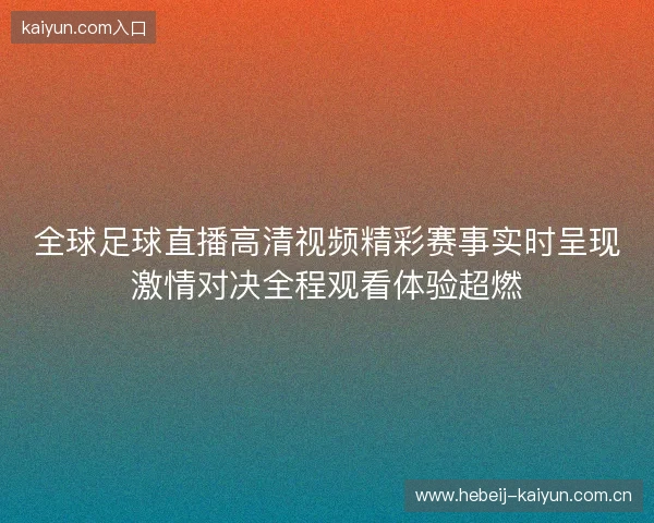 全球足球直播高清视频精彩赛事实时呈现激情对决全程观看体验超燃