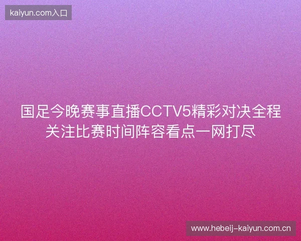国足今晚赛事直播CCTV5精彩对决全程关注比赛时间阵容看点一网打尽