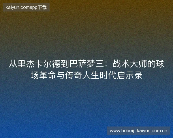从里杰卡尔德到巴萨梦三：战术大师的球场革命与传奇人生时代启示录