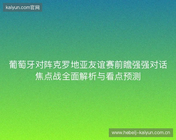 葡萄牙对阵克罗地亚友谊赛前瞻强强对话焦点战全面解析与看点预测