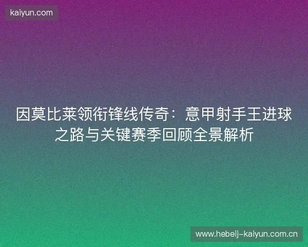 因莫比莱领衔锋线传奇：意甲射手王进球之路与关键赛季回顾全景解析