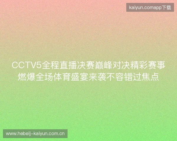 CCTV5全程直播决赛巅峰对决精彩赛事燃爆全场体育盛宴来袭不容错过焦点 CCTV5全程直播决赛巅峰对决精彩赛事燃爆全场体育盛宴来袭不容错过焦点
