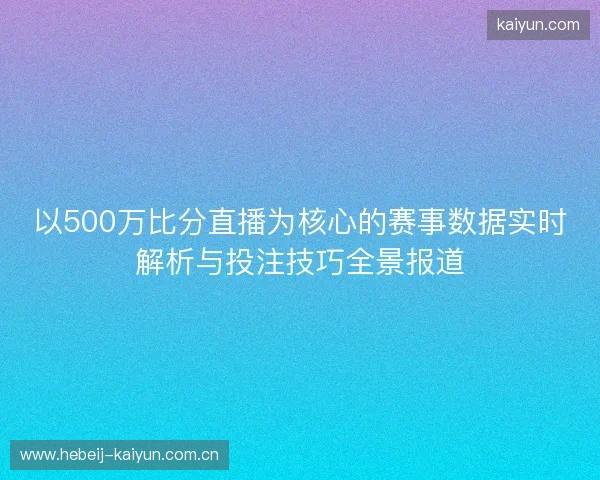 以500万比分直播为核心的赛事数据实时解析与投注技巧全景报道 以500万比分直播为核心的赛事数据实时解析与投注技巧全景报道