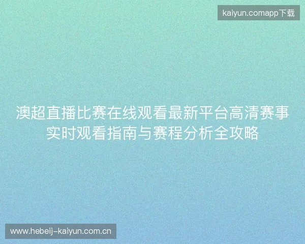 澳超直播比赛在线观看最新平台高清赛事实时观看指南与赛程分析全攻略 澳超直播比赛在线观看最新平台高清赛事实时观看指南与赛程分析全攻略
