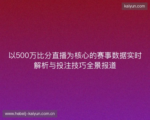 以500万比分直播为核心的赛事数据实时解析与投注技巧全景报道