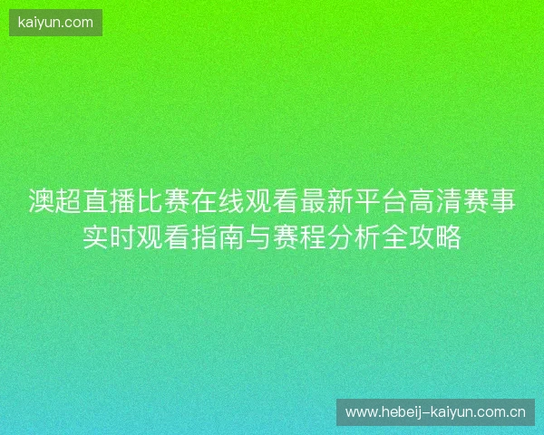 澳超直播比赛在线观看最新平台高清赛事实时观看指南与赛程分析全攻略 澳超直播比赛在线观看最新平台高清赛事实时观看指南与赛程分析全攻略