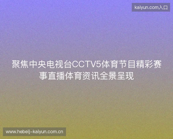 聚焦中央电视台CCTV5体育节目精彩赛事直播体育资讯全景呈现 聚焦中央电视台CCTV5体育节目精彩赛事直播体育资讯全景呈现