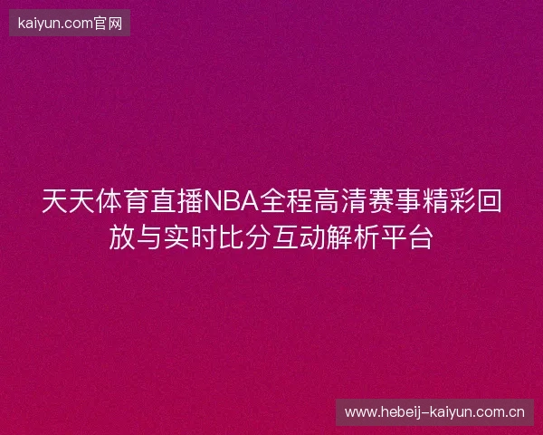 天天体育直播NBA全程高清赛事精彩回放与实时比分互动解析平台