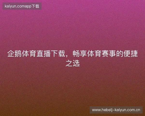 企鹅体育直播下载，畅享体育赛事的便捷之选