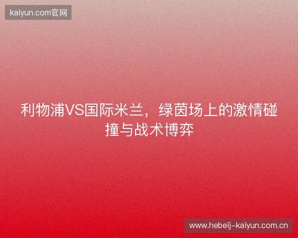 利物浦VS国际米兰，绿茵场上的激情碰撞与战术博弈